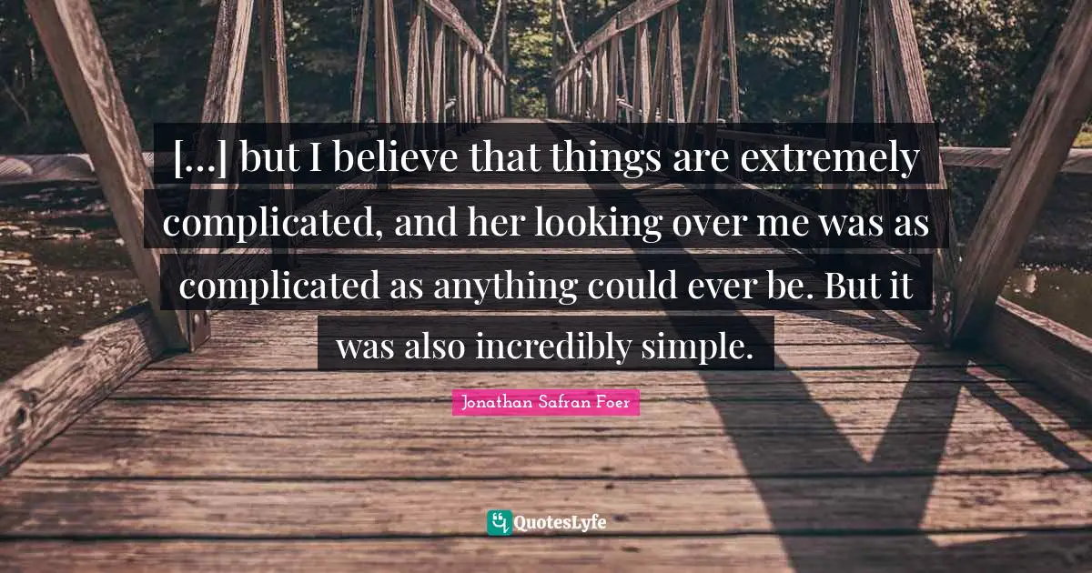 […] but I believe that things are extremely complicated, and her looking over me was as complicated as anything could ever be. But it was also incredibly simple.