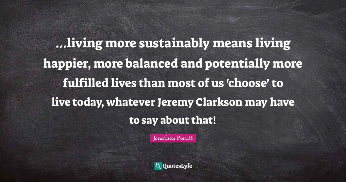 ...living more sustainably means living happier, more balanced and potentially more fulfilled lives than most of us 'choose' to live today, whatever Jeremy Clarkson may have to say about that!