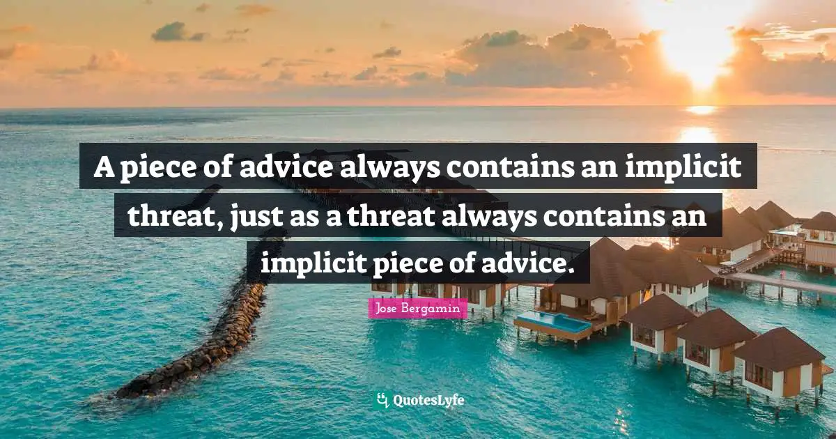 A piece of advice always contains an implicit threat, just as a threat always contains an implicit piece of advice.