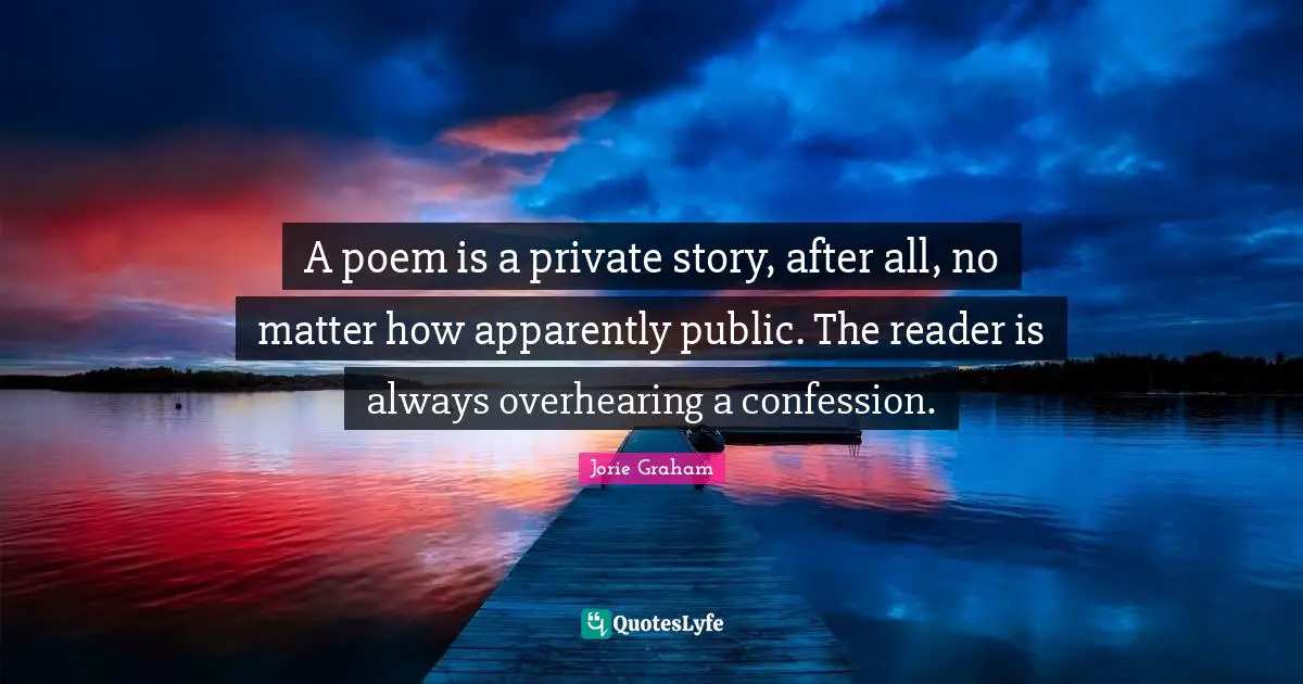 Reader Quotes: "A poem is a private story, after all, no matter how apparently public. The reader is always overhearing a confession."