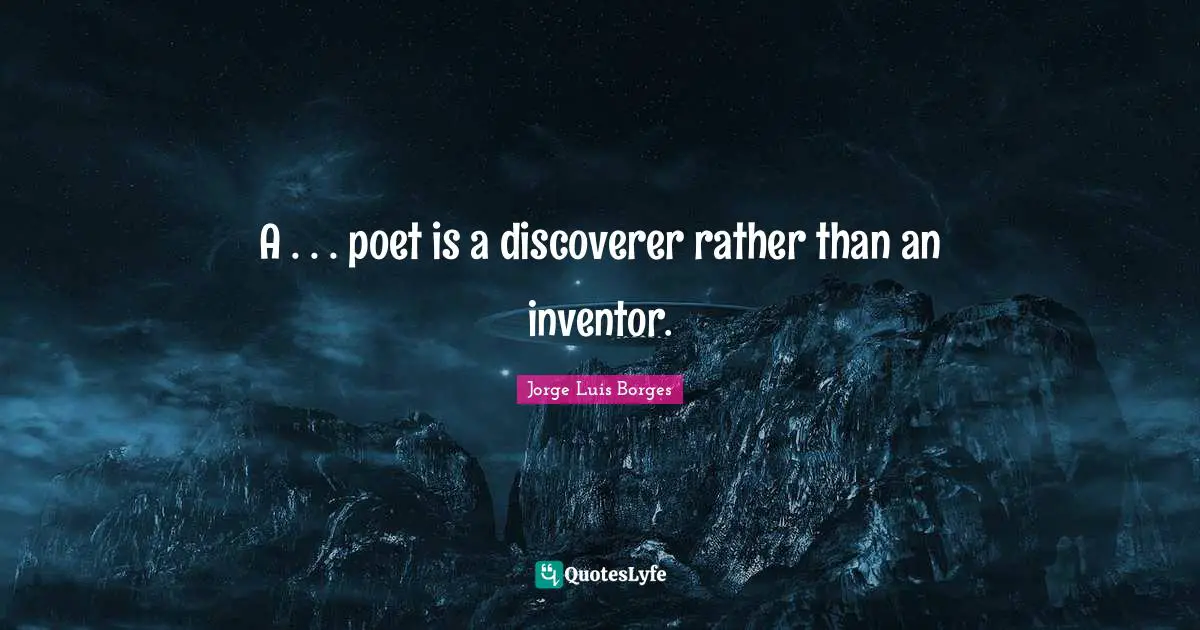 A . . . poet is a discoverer rather than an inventor.