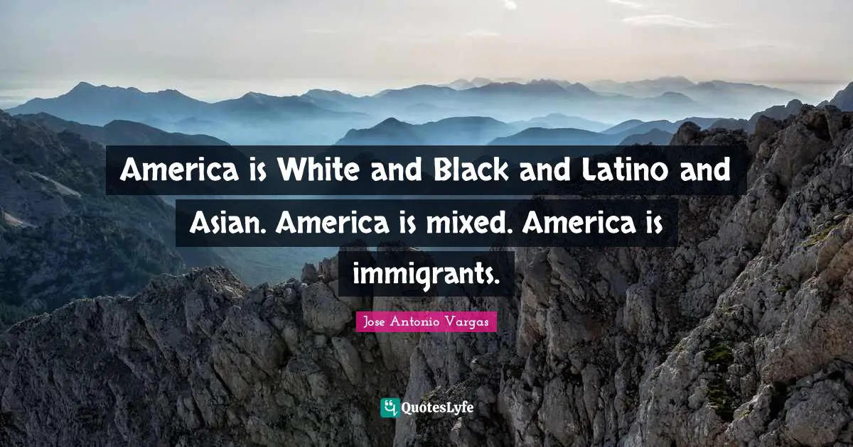 Latino Quotes: "America is White and Black and Latino and Asian. America is mixed. America is immigrants."