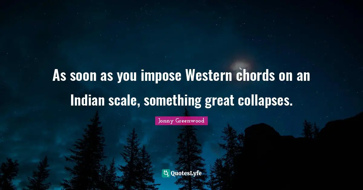 As soon as you impose Western chords on an Indian scale, something great collapses.