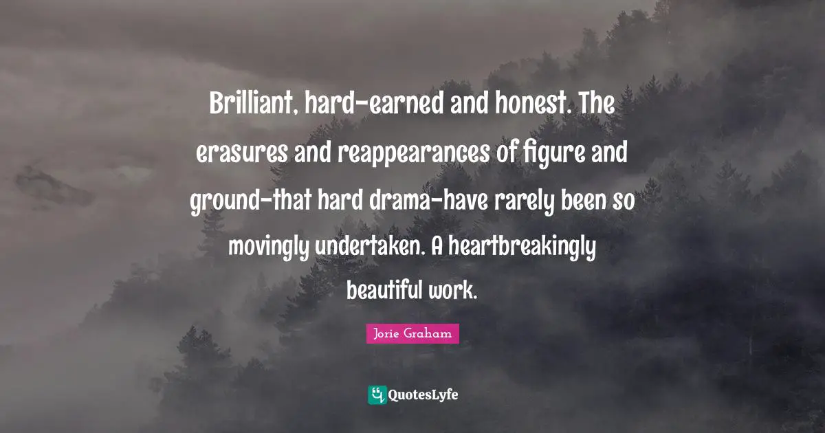 Brilliant, hard-earned and honest. The erasures and reappearances of figure and ground-that hard drama-have rarely been so movingly undertaken. A heartbreakingly beautiful work.