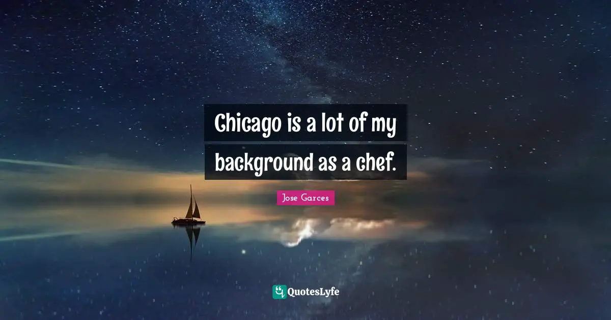 Chicago is a lot of my background as a chef.