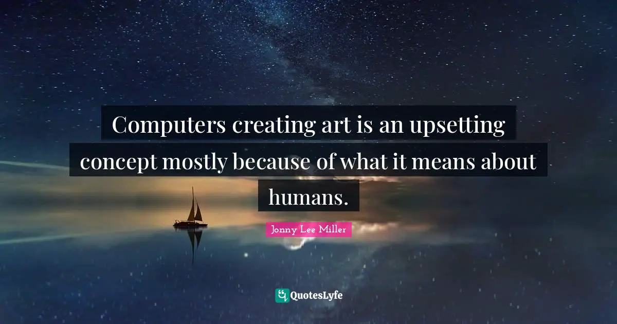 Computers creating art is an upsetting concept mostly because of what it means about humans.