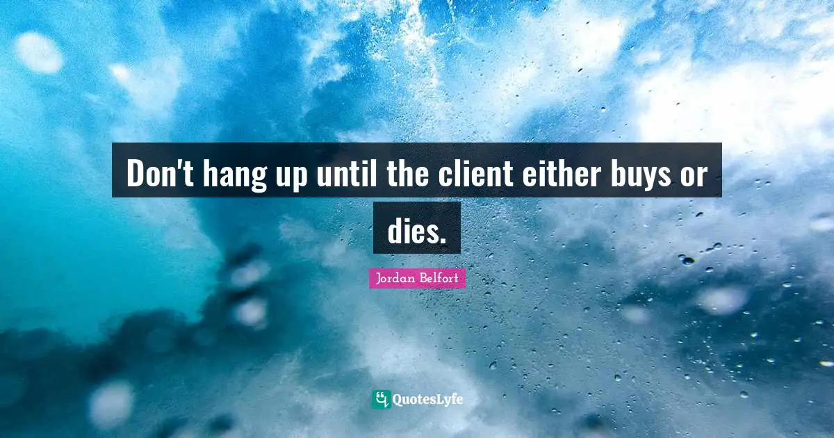 Jordan Belfort Quotes: "Don't hang up until the client either buys or dies."