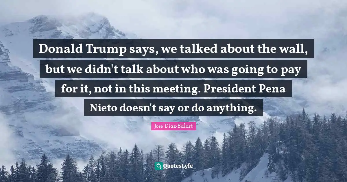 Donald Trump says, we talked about the wall, but we didn't talk about who was going to pay for it, not in this meeting. President Pena Nieto doesn't say or do anything.