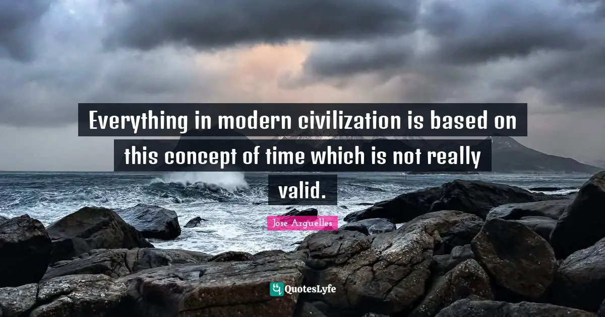 Everything in modern civilization is based on this concept of time which is not really valid.