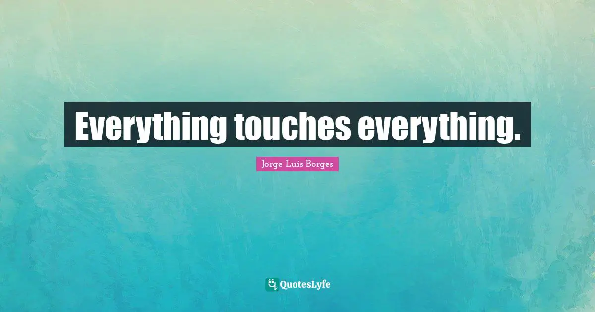 Everything touches everything.