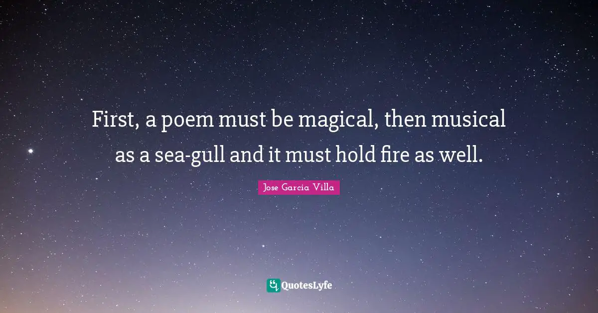 First, a poem must be magical, then musical as a sea-gull and it must hold fire as well.