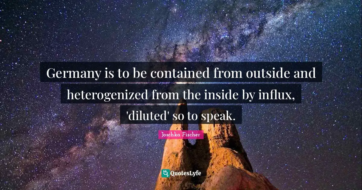 Germany is to be contained from outside and heterogenized from the inside by influx, 'diluted' so to speak.