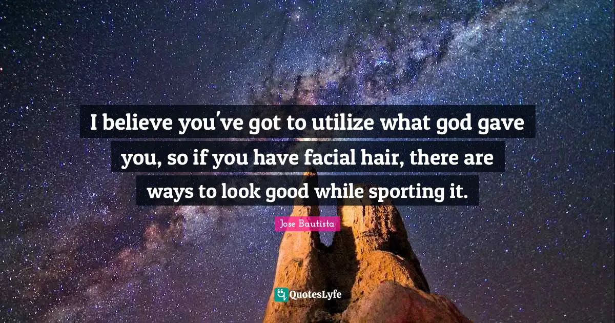 I believe you've got to utilize what god gave you, so if you have facial hair, there are ways to look good while sporting it.