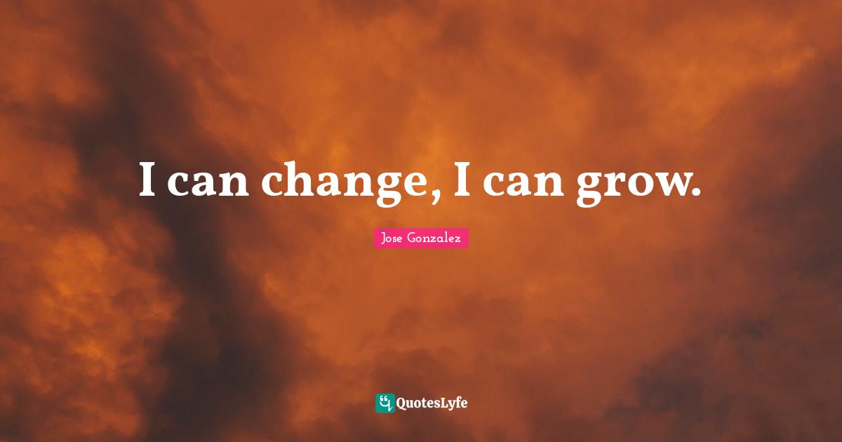 I can change, I can grow.