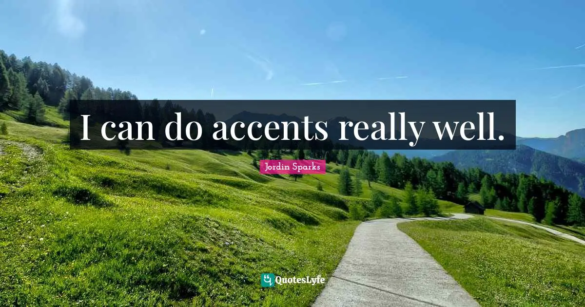 I can do accents really well.