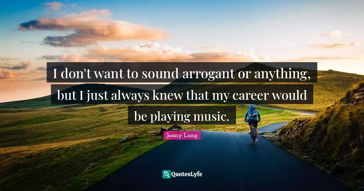 Jonny Lang Quotes: "I don't want to sound arrogant or anything, but I just always knew that my career would be playing music."