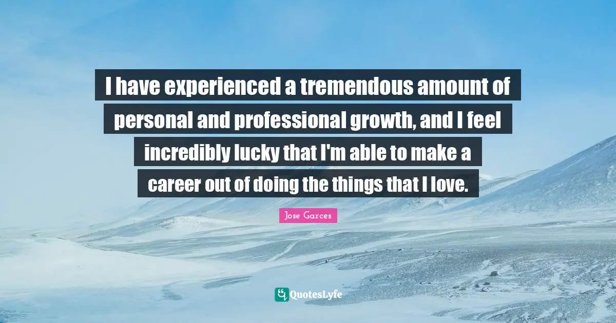 I have experienced a tremendous amount of personal and professional growth, and I feel incredibly lucky that I'm able to make a career out of doing the things that I love.