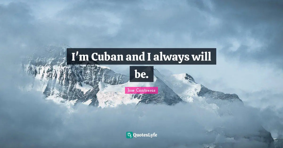 I'm Cuban and I always will be.