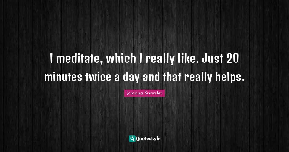 I meditate, which I really like. Just 20 minutes twice a day and that really helps.
