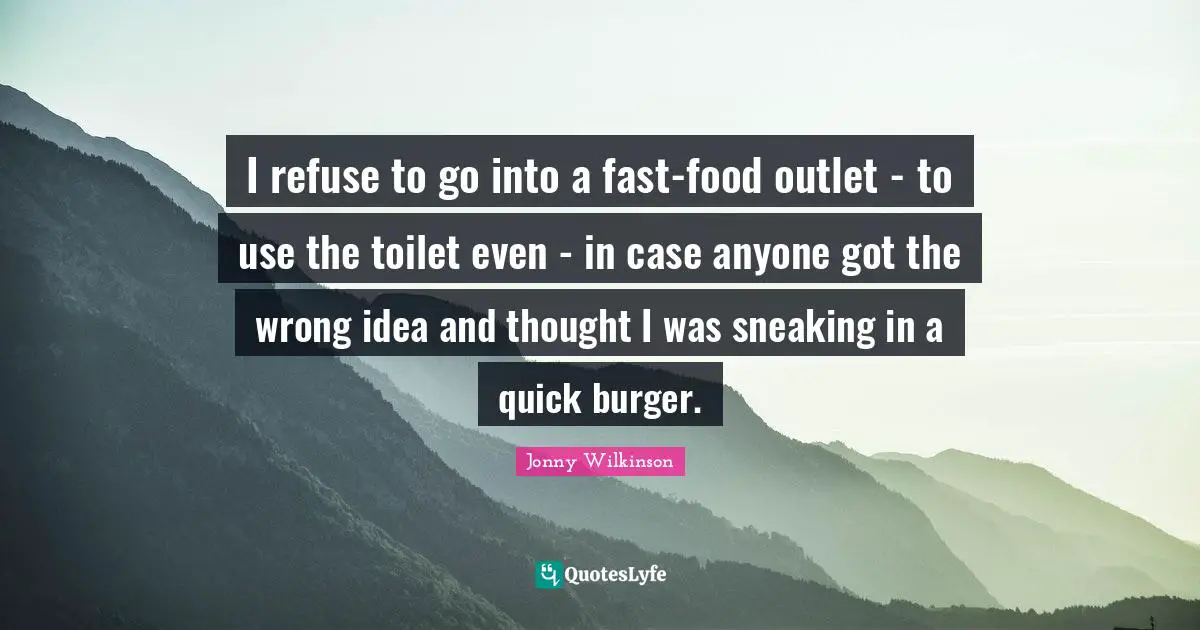I refuse to go into a fast-food outlet - to use the toilet even - in case anyone got the wrong idea and thought I was sneaking in a quick burger.
