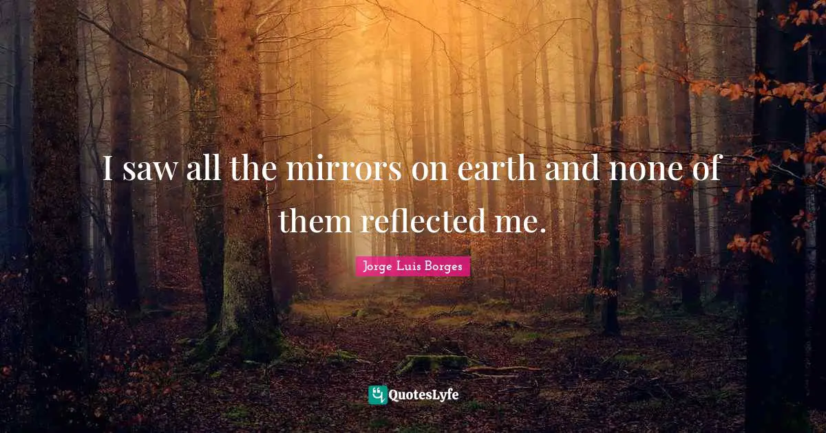 I saw all the mirrors on earth and none of them reflected me.