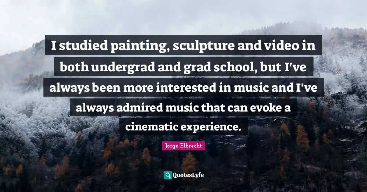 I studied painting, sculpture and video in both undergrad and grad school, but I've always been more interested in music and I've always admired music that can evoke a cinematic experience.