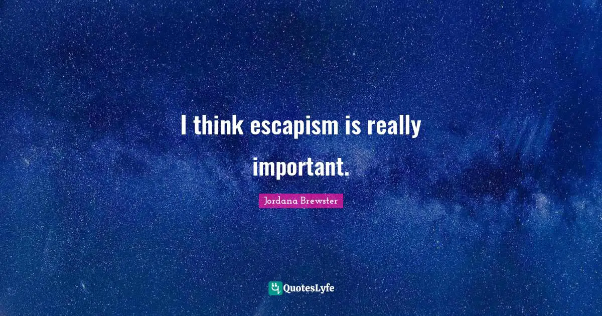 Escapism Quotes: "I think escapism is really important."