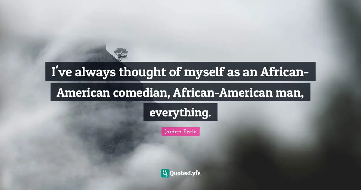 I've always thought of myself as an African-American comedian, African-American man, everything.