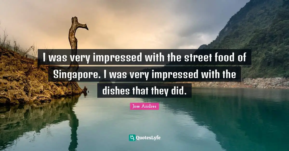 I was very impressed with the street food of Singapore. I was very impressed with the dishes that they did.