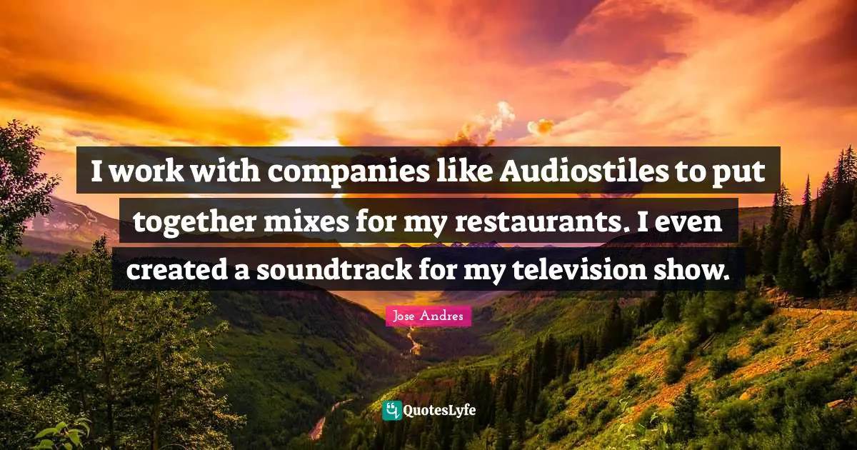 I work with companies like Audiostiles to put together mixes for my restaurants. I even created a soundtrack for my television show.