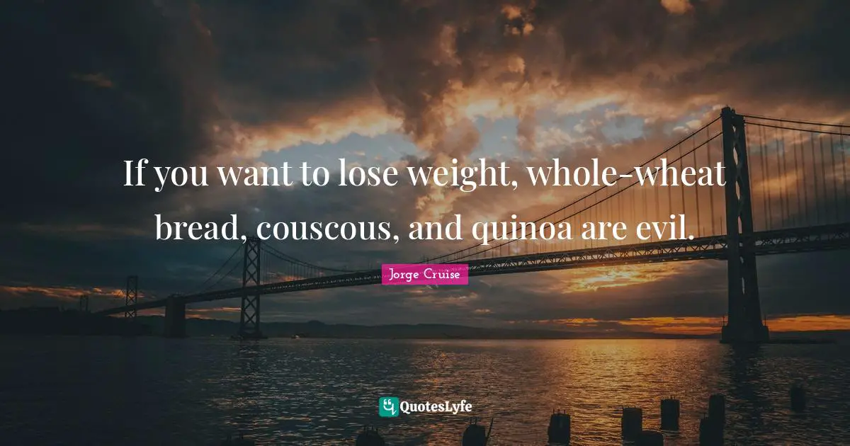 If you want to lose weight, whole-wheat bread, couscous, and quinoa are evil.