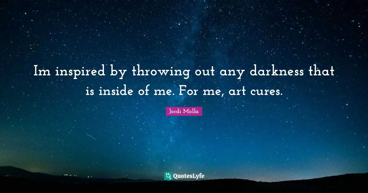 Im inspired by throwing out any darkness that is inside of me. For me, art cures.