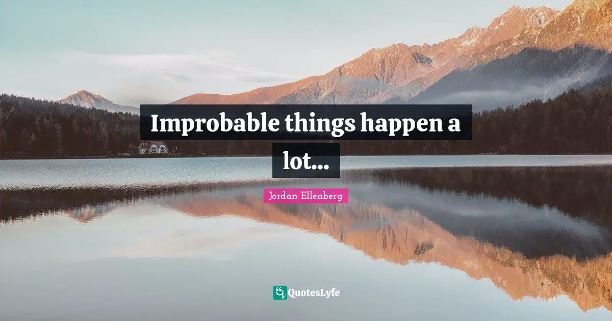 Improbable things happen a lot...