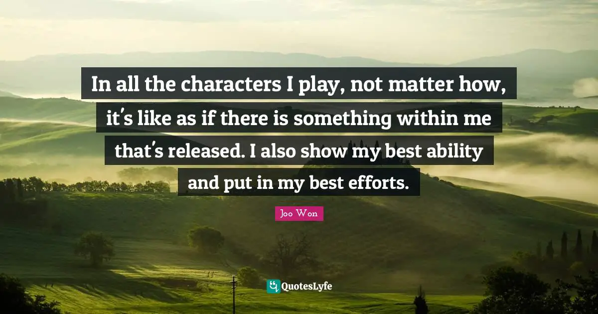Best Effort Quotes: "In all the characters I play, not matter how, it's like as if there is something within me that's released. I also show my best ability and put in my best efforts."