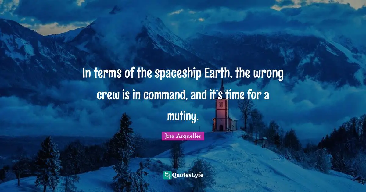 Crew Quotes: "In terms of the spaceship Earth, the wrong crew is in command, and it’s time for a mutiny."