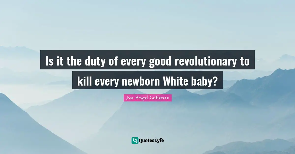 Revolutionary Quotes: "Is it the duty of every good revolutionary to kill every newborn White baby?"