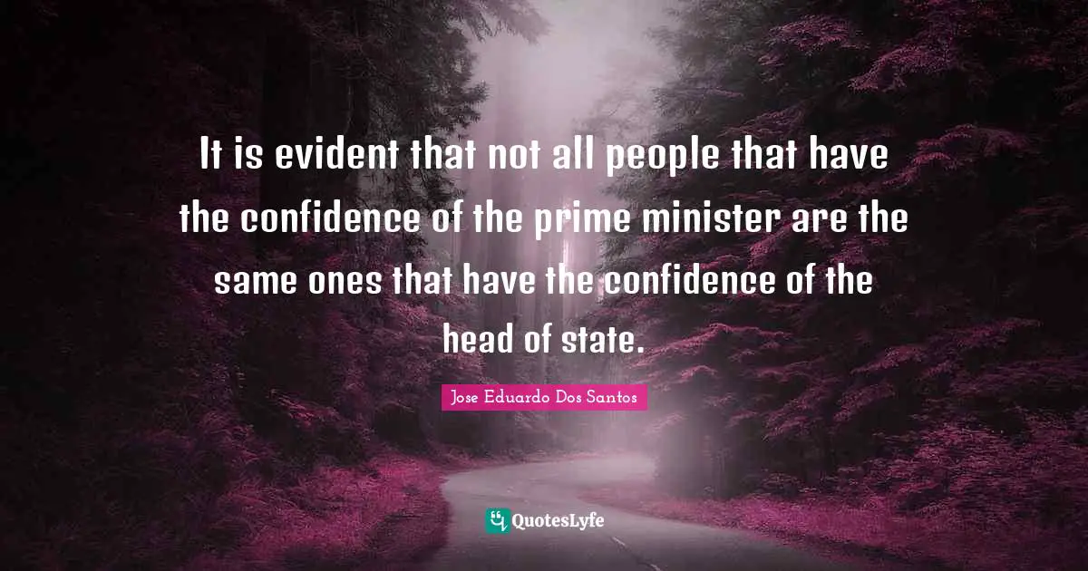 Prime Minister Quotes: "It is evident that not all people that have the confidence of the prime minister are the same ones that have the confidence of the head of state."