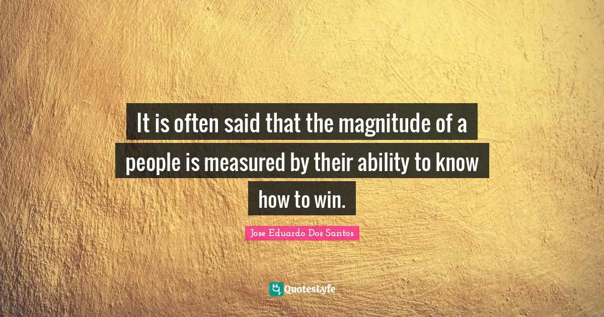 It is often said that the magnitude of a people is measured by their ability to know how to win.