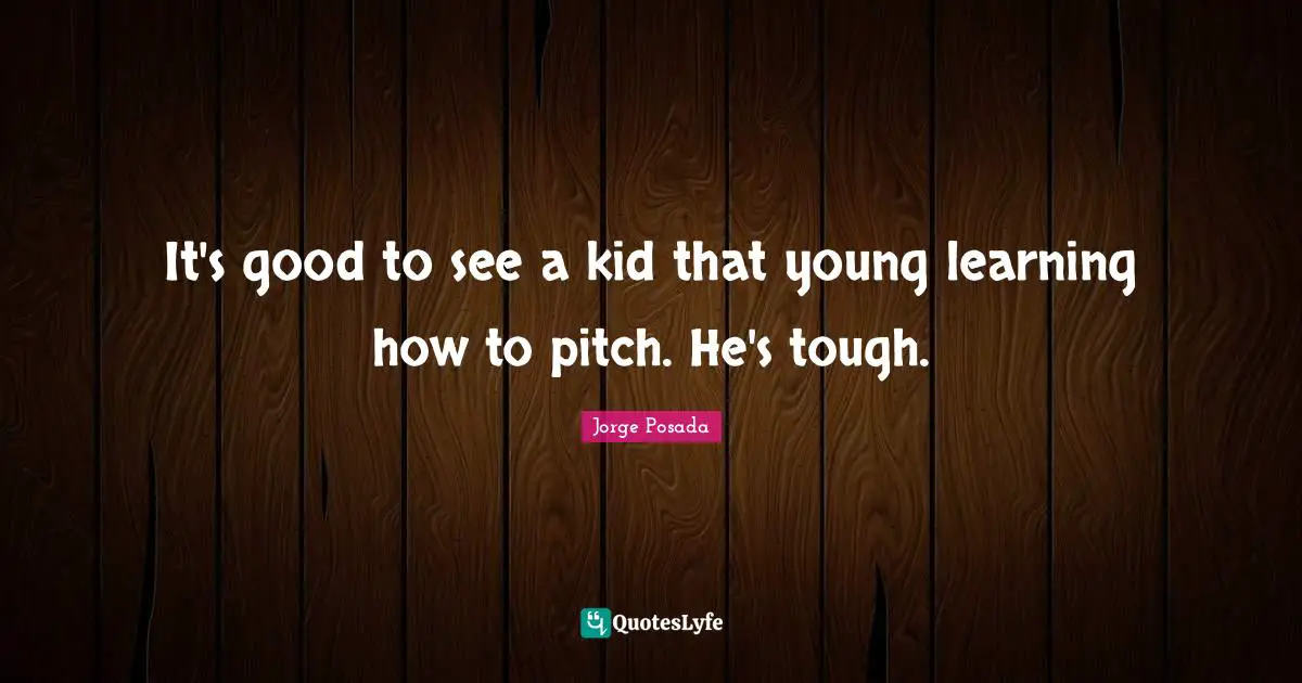 It's good to see a kid that young learning how to pitch. He's tough.