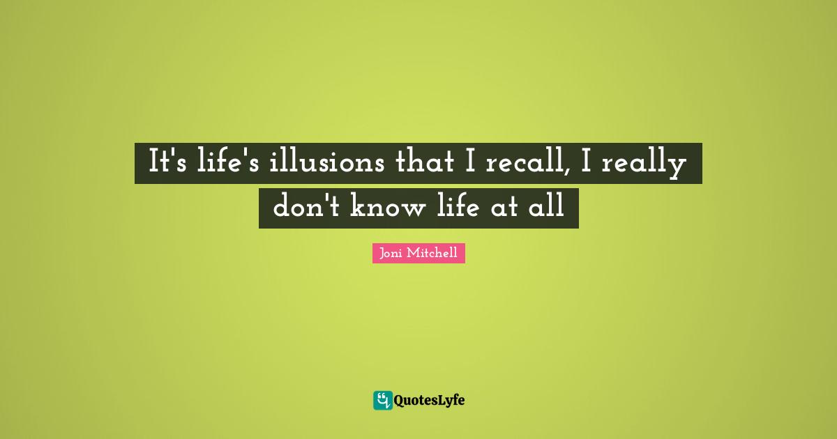 It's life's illusions that I recall, I really don't know life at all