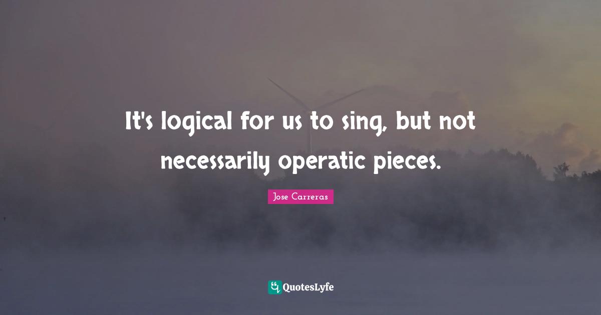 It's logical for us to sing, but not necessarily operatic pieces.