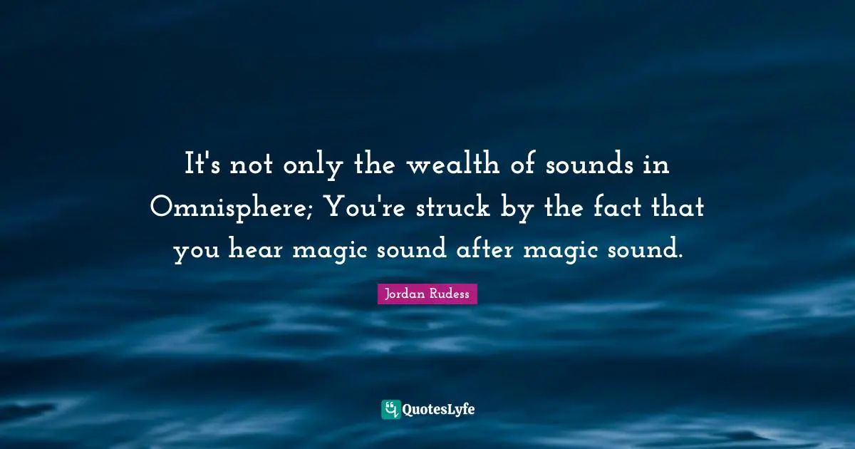 It's not only the wealth of sounds in Omnisphere; You're struck by the fact that you hear magic sound after magic sound.