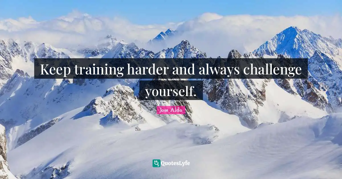 Challenge Yourself Quotes: "Keep training harder and always challenge yourself."