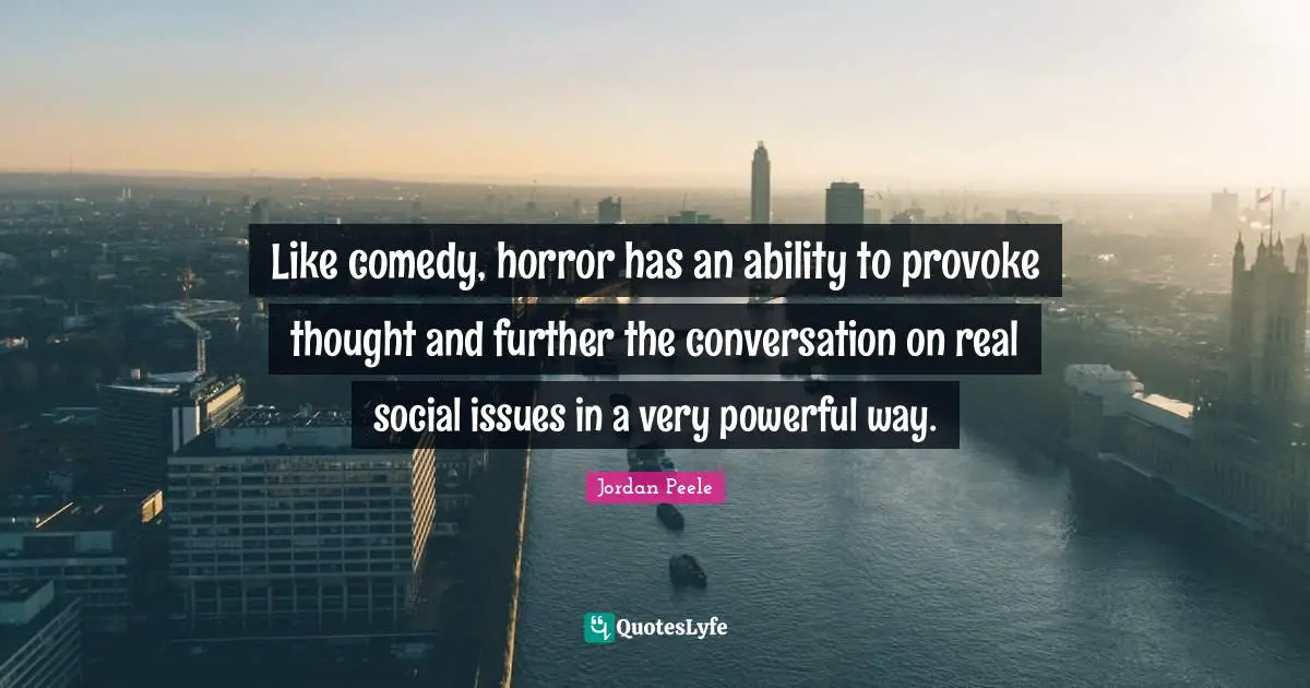 Like comedy, horror has an ability to provoke thought and further the conversation on real social issues in a very powerful way.