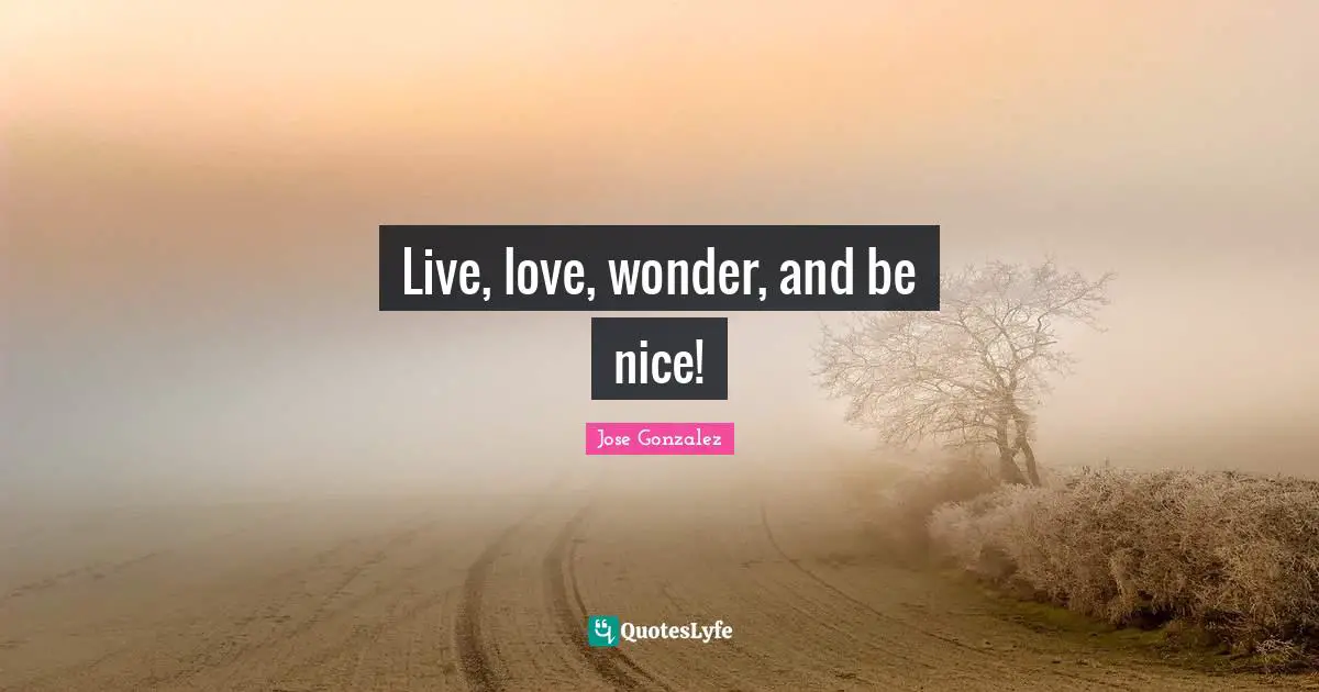 Live, love, wonder, and be nice!