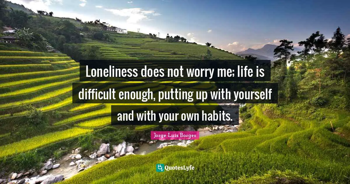Life Is Difficult Quotes: "Loneliness does not worry me; life is difficult enough, putting up with yourself and with your own habits."