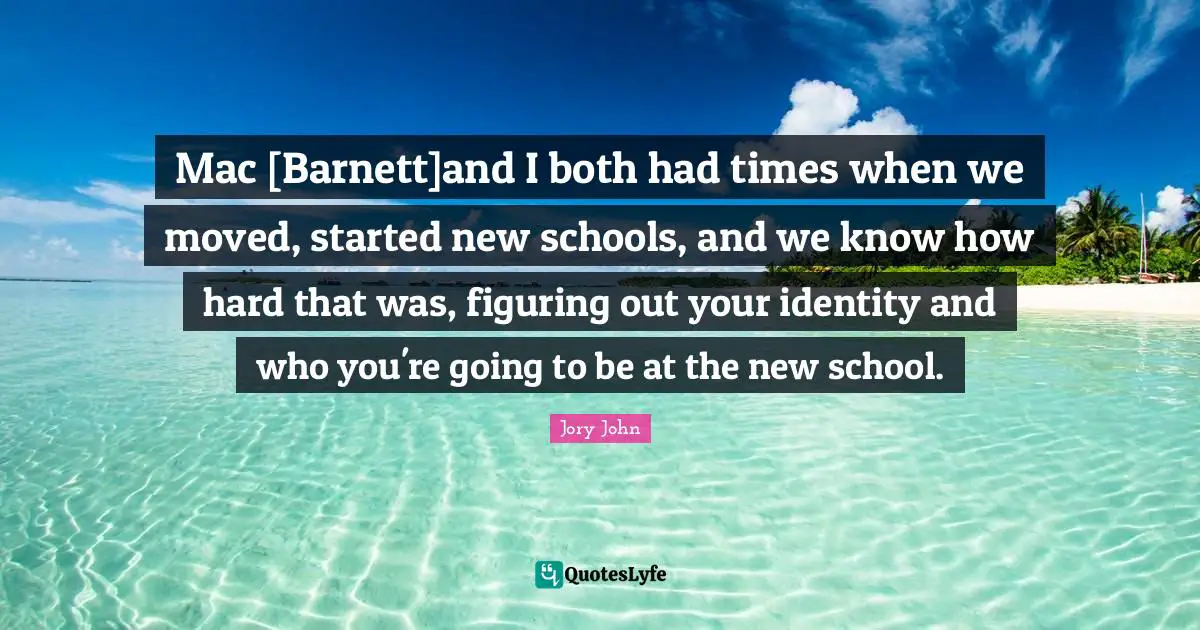 Mac [Barnett]and I both had times when we moved, started new schools, and we know how hard that was, figuring out your identity and who you're going to be at the new school.