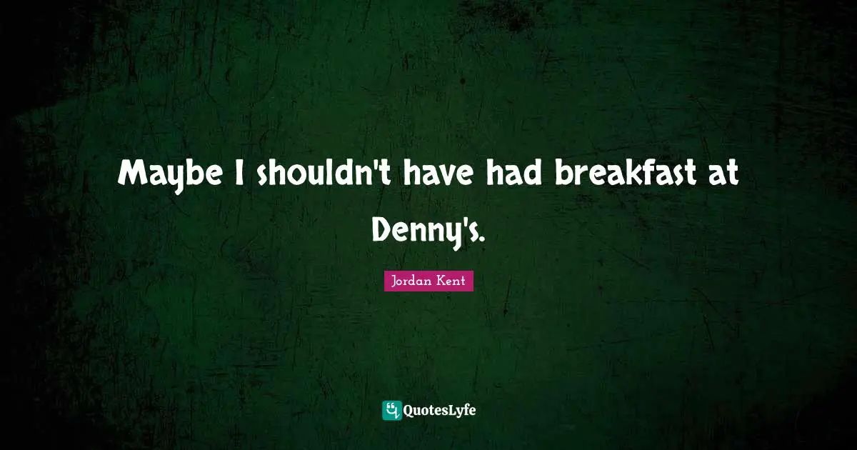 Maybe I shouldn't have had breakfast at Denny's.