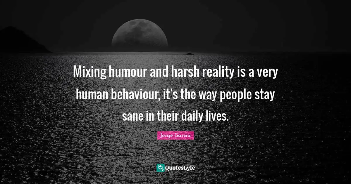 Mixing humour and harsh reality is a very human behaviour, it's the way people stay sane in their daily lives.