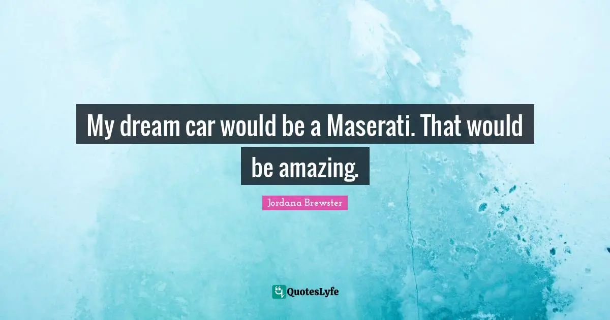 Car Quotes: "My dream car would be a Maserati. That would be amazing."